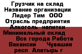 Грузчик на склад › Название организации ­ Лидер Тим, ООО › Отрасль предприятия ­ Алкоголь, напитки › Минимальный оклад ­ 20 500 - Все города Работа » Вакансии   . Чувашия респ.,Алатырь г.